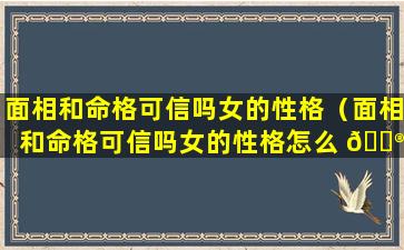 面相和命格可信吗女的性格（面相和命格可信吗女的性格怎么 💮 样）